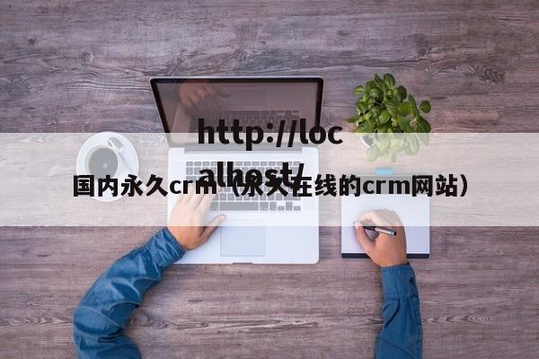 国内永久crm（永久在线的crm网站）