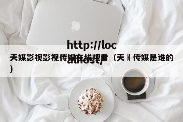 天媒影视影视传媒在线观看（天犇传媒是谁的）