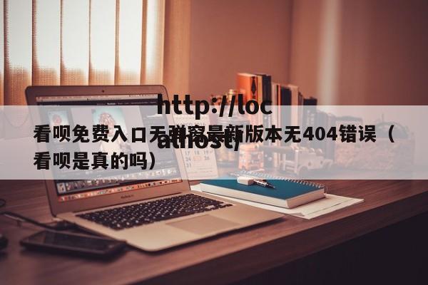 看呗免费入口无弹窗最新版本无404错误（看呗是真的吗）